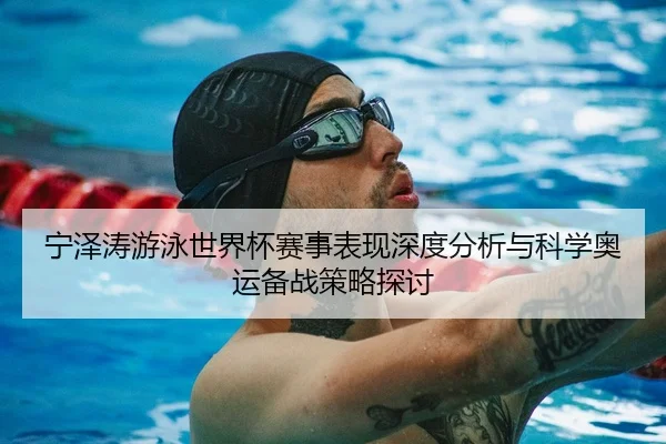 宁泽涛游泳世界杯赛事表现深度分析与科学奥运备战策略探讨